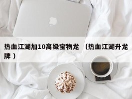 热血江湖加10高级宝物龙 （热血江湖升龙牌 ）