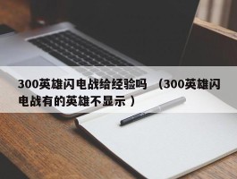 300英雄闪电战给经验吗 （300英雄闪电战有的英雄不显示 ）