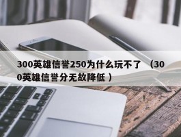 300英雄信誉250为什么玩不了 （300英雄信誉分无故降低 ）