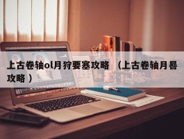 上古卷轴ol月狩要塞攻略 （上古卷轴月晷攻略 ）