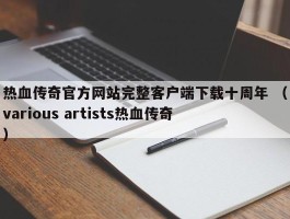 热血传奇官方网站完整客户端下载十周年 （various artists热血传奇 ）