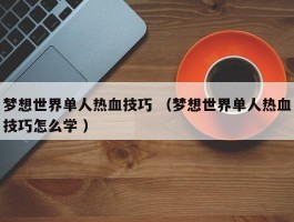 梦想世界单人热血技巧 （梦想世界单人热血技巧怎么学 ）