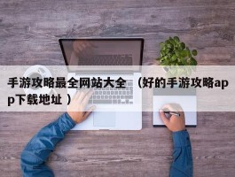 手游攻略最全网站大全 （好的手游攻略app下载地址 ）