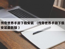 传奇世界手游下载安装 （传奇世界手游下载安装最新版 ）