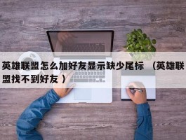 英雄联盟怎么加好友显示缺少尾标 （英雄联盟找不到好友 ）