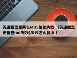 英雄联盟更新包MD5校验失败 （英雄联盟更新包md5校验失败怎么解决 ）