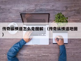 传奇纵横道怎么走图解 （传奇纵横道地图 ）