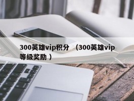 300英雄vip积分 （300英雄vip等级奖励 ）