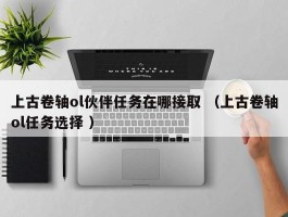 上古卷轴ol伙伴任务在哪接取 （上古卷轴ol任务选择 ）