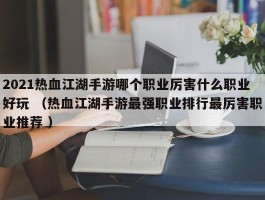 2021热血江湖手游哪个职业厉害什么职业好玩 （热血江湖手游最强职业排行最厉害职业推荐 ）