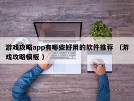 游戏攻略app有哪些好用的软件推荐 （游戏攻略模板 ）