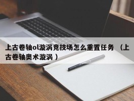 上古卷轴ol漩涡竞技场怎么重置任务 （上古卷轴奥术漩涡 ）