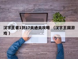 汉字王者1到17关通关攻略 （汉字王国游戏 ）