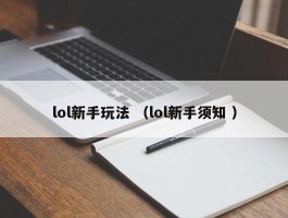 lol新手玩法 （lol新手须知 ）