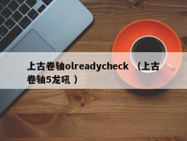 上古卷轴olreadycheck （上古卷轴5龙吼 ）