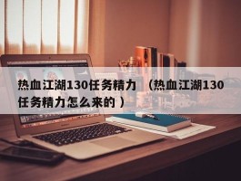 热血江湖130任务精力 （热血江湖130任务精力怎么来的 ）