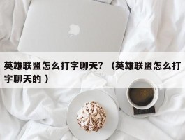 英雄联盟怎么打字聊天? （英雄联盟怎么打字聊天的 ）