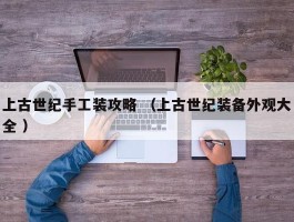 上古世纪手工装攻略 （上古世纪装备外观大全 ）