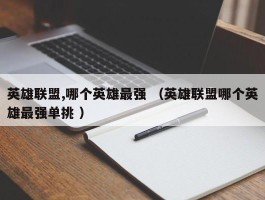 英雄联盟,哪个英雄最强 （英雄联盟哪个英雄最强单挑 ）