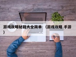 游戏攻略秘籍大全简单 （游戏攻略 手游 ）