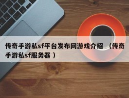 传奇手游私sf平台发布网游戏介绍 （传奇手游私sf服务器 ）