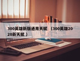 300英雄新版通用天赋 （300英雄2020新天赋 ）