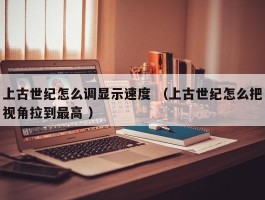 上古世纪怎么调显示速度 （上古世纪怎么把视角拉到最高 ）