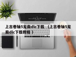 上古卷轴5龙裔dlc下载 （上古卷轴5龙裔dlc下载教程 ）