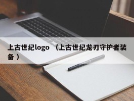 上古世纪logo （上古世纪龙刃守护者装备 ）