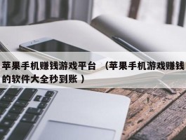 苹果手机赚钱游戏平台 （苹果手机游戏赚钱的软件大全秒到账 ）