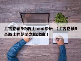 上古卷轴5圣骑士mod祭坛 （上古卷轴5圣骑士的朝圣之旅攻略 ）