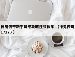 神鬼传奇新手详细攻略视频教学 （神鬼传奇17173 ）