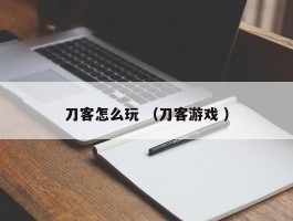 刀客怎么玩 （刀客游戏 ）