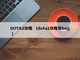 DOTA2攻略 （dota2攻略有bug ）