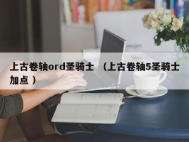 上古卷轴ord圣骑士 （上古卷轴5圣骑士加点 ）