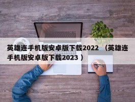 英雄连手机版安卓版下载2022 （英雄连手机版安卓版下载2023 ）