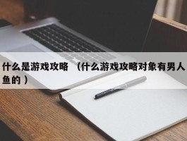 什么是游戏攻略 （什么游戏攻略对象有男人鱼的 ）