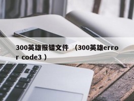 300英雄报错文件 （300英雄error code3 ）