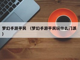 梦幻手游平民 （梦幻手游平民玩什么门派 ）