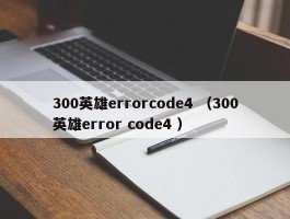 300英雄errorcode4 （300英雄error code4 ）