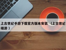 上古世纪手游下载官方版本安装 （上古世纪端游 ）