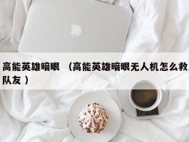 高能英雄暗眼 （高能英雄暗眼无人机怎么救队友 ）