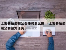 上古卷轴盗贼公会任务怎么做 （上古卷轴盗贼公会额外任务 ）
