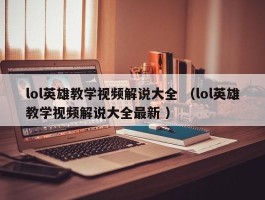 lol英雄教学视频解说大全 （lol英雄教学视频解说大全最新 ）