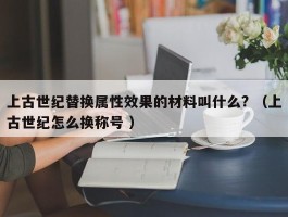 上古世纪替换属性效果的材料叫什么? （上古世纪怎么换称号 ）