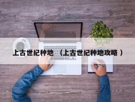 上古世纪种地 （上古世纪种地攻略 ）