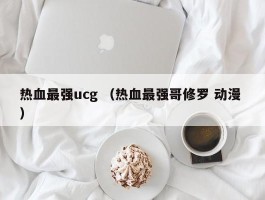 热血最强ucg （热血最强哥修罗 动漫 ）