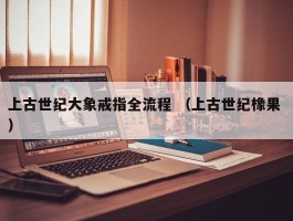 上古世纪大象戒指全流程 （上古世纪橡果 ）