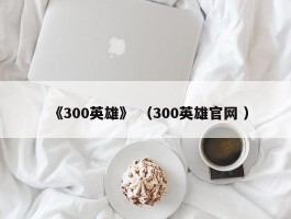 《300英雄》 （300英雄官网 ）