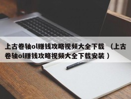 上古卷轴ol赚钱攻略视频大全下载 （上古卷轴ol赚钱攻略视频大全下载安装 ）